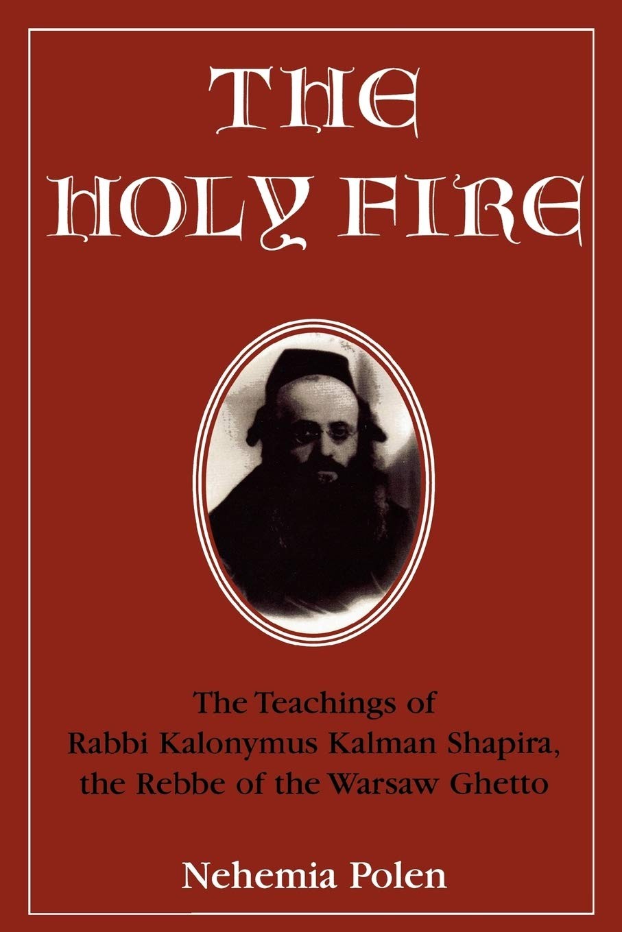 The Holy Fire: The Teachings of Rabbi Kalonymus Kalman Shapira, 