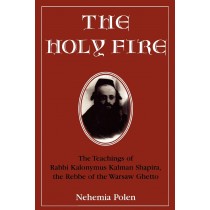 The Holy Fire: The Teachings of Rabbi Kalonymus Kalman Shapira, 